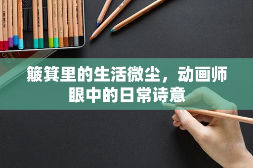 簸箕里的生活微尘，动画师眼中的日常诗意