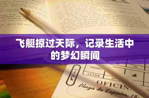 飞艇掠过天际，记录生活中的梦幻瞬间