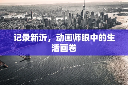 记录新沂，动画师眼中的生活画卷
