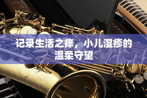 记录生活之痒，小儿湿疹的温柔守望
