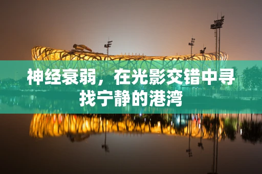 神经衰弱，在光影交错中寻找宁静的港湾