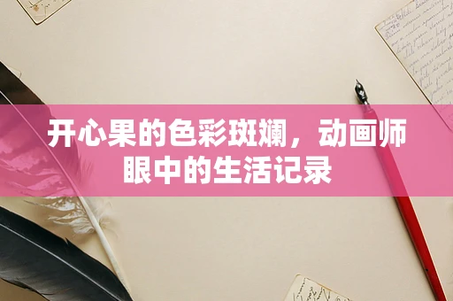 开心果的色彩斑斓，动画师眼中的生活记录