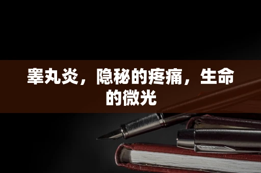 睾丸炎，隐秘的疼痛，生命的微光
