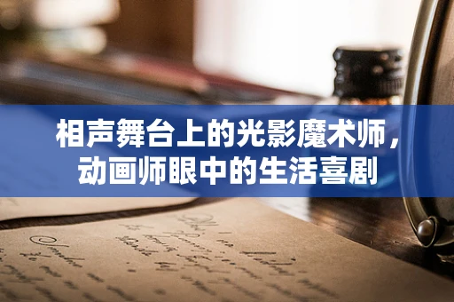 相声舞台上的光影魔术师，动画师眼中的生活喜剧