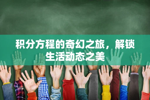 积分方程的奇幻之旅，解锁生活动态之美