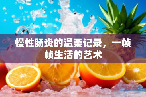 慢性肠炎的温柔记录，一帧帧生活的艺术