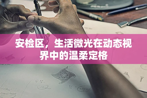 安检区，生活微光在动态视界中的温柔定格