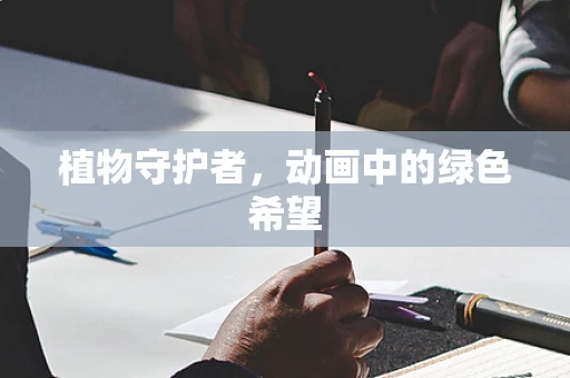 植物守护者，动画中的绿色希望
