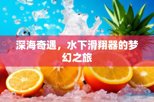 深海奇遇，水下滑翔器的梦幻之旅