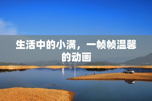 生活中的小满，一帧帧温馨的动画