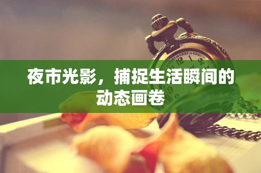 夜市光影，捕捉生活瞬间的动态画卷