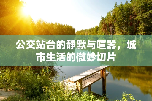 公交站台的静默与喧嚣，城市生活的微妙切片