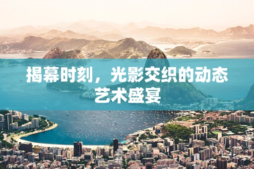 揭幕时刻，光影交织的动态艺术盛宴