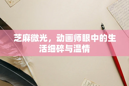 芝麻微光，动画师眼中的生活细碎与温情