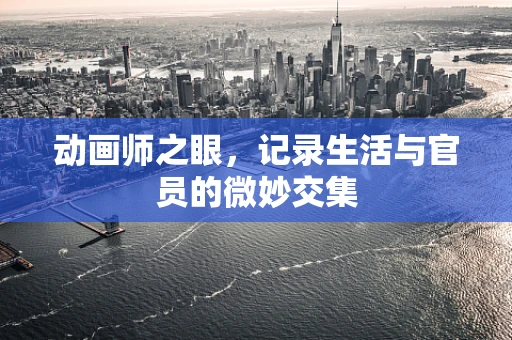 动画师之眼，记录生活与官员的微妙交集