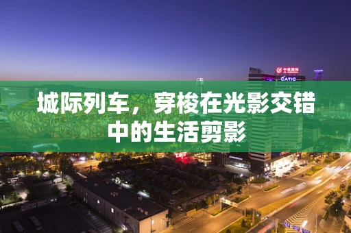 城际列车，穿梭在光影交错中的生活剪影