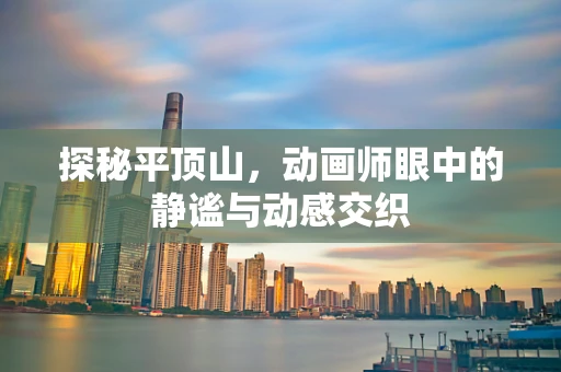 探秘平顶山，动画师眼中的静谧与动感交织