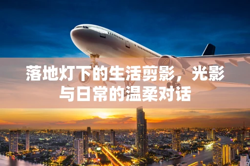 落地灯下的生活剪影，光影与日常的温柔对话