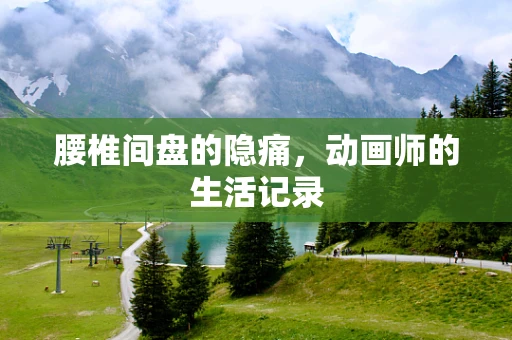 腰椎间盘的隐痛，动画师的生活记录