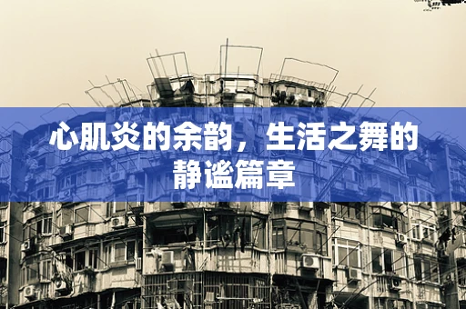 心肌炎的余韵，生活之舞的静谧篇章