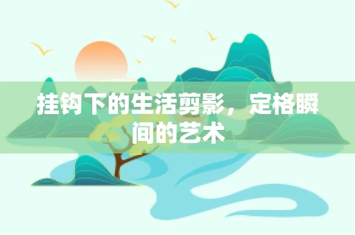 挂钩下的生活剪影，定格瞬间的艺术