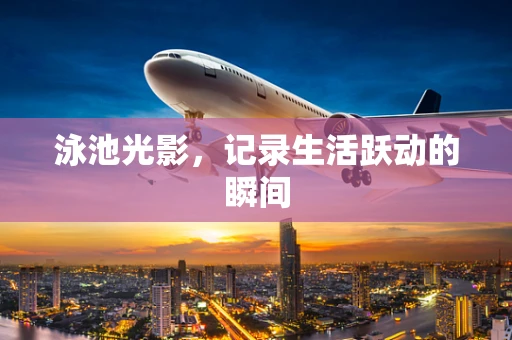 泳池光影，记录生活跃动的瞬间