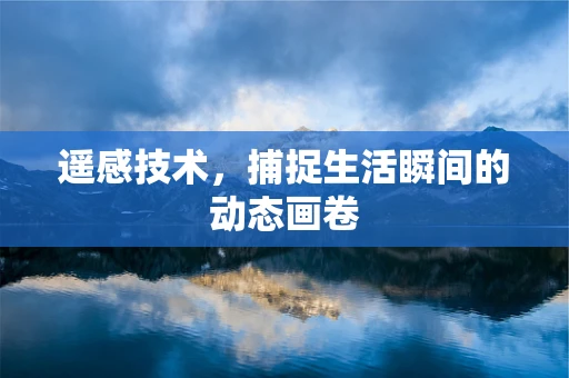 遥感技术，捕捉生活瞬间的动态画卷