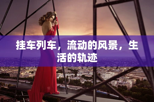 挂车列车，流动的风景，生活的轨迹