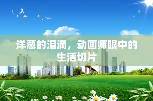 洋葱的泪滴，动画师眼中的生活切片