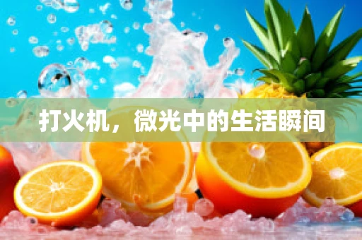 打火机，微光中的生活瞬间