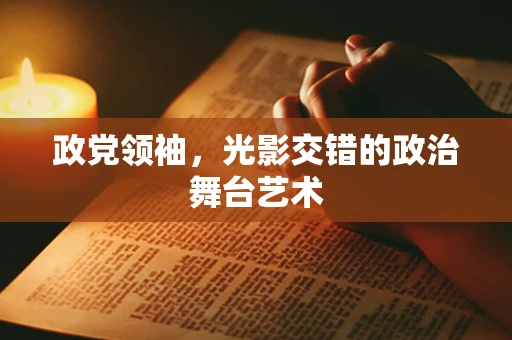 政党领袖，光影交错的政治舞台艺术