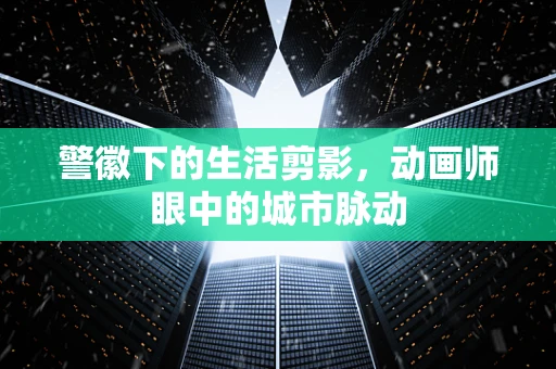 警徽下的生活剪影，动画师眼中的城市脉动
