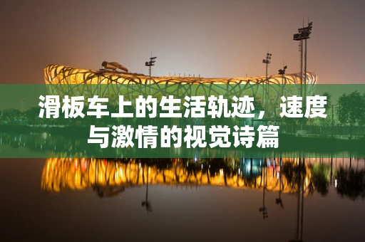 滑板车上的生活轨迹，速度与激情的视觉诗篇
