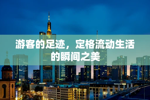 游客的足迹，定格流动生活的瞬间之美