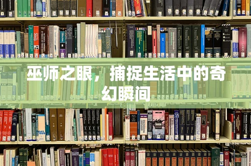 巫师之眼，捕捉生活中的奇幻瞬间