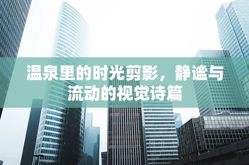 温泉里的时光剪影，静谧与流动的视觉诗篇
