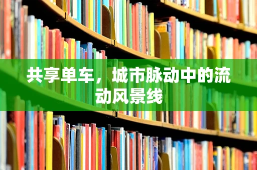 共享单车，城市脉动中的流动风景线