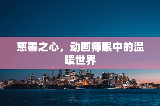 慈善之心，动画师眼中的温暖世界