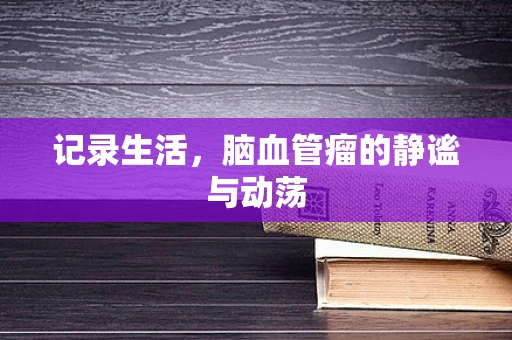 记录生活，脑血管瘤的静谧与动荡