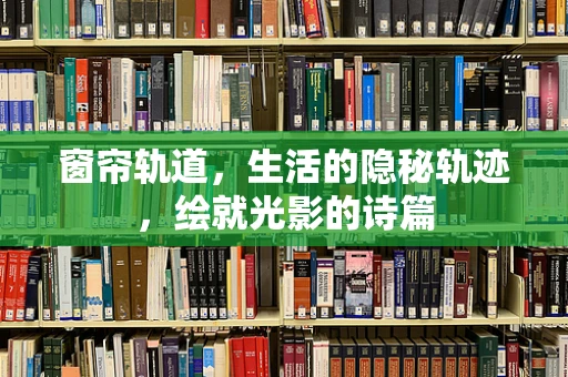 窗帘轨道，生活的隐秘轨迹，绘就光影的诗篇