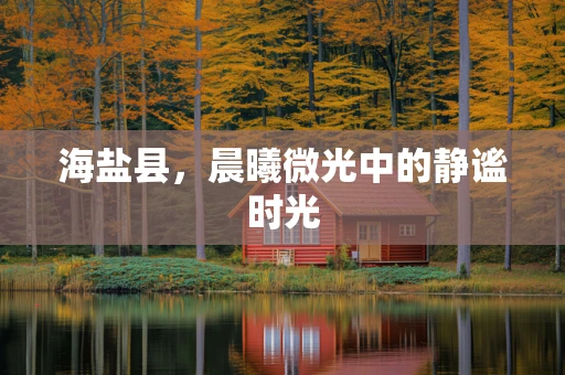 海盐县，晨曦微光中的静谧时光