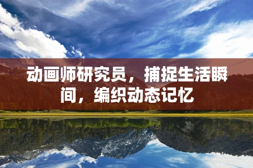 动画师研究员，捕捉生活瞬间，编织动态记忆