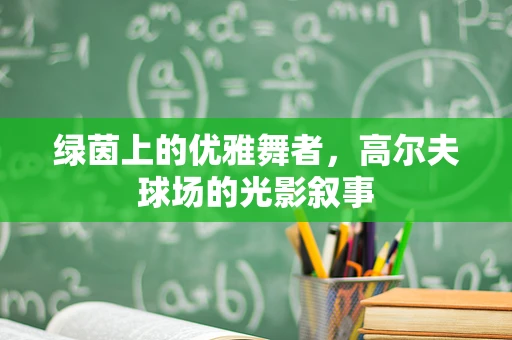 绿茵上的优雅舞者，高尔夫球场的光影叙事
