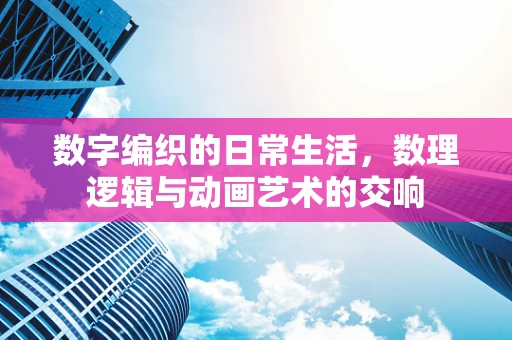 数字编织的日常生活，数理逻辑与动画艺术的交响