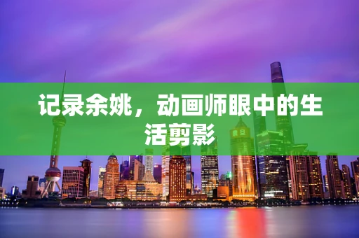 记录余姚，动画师眼中的生活剪影