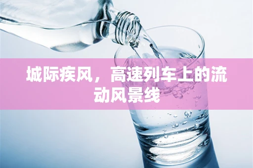 城际疾风，高速列车上的流动风景线