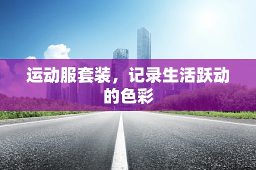 运动服套装，记录生活跃动的色彩