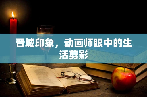晋城印象，动画师眼中的生活剪影