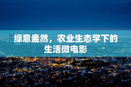 绿意盎然，农业生态学下的生活微电影