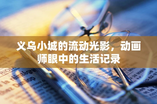 义乌小城的流动光影，动画师眼中的生活记录